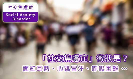 「社交焦慮症」徵狀是?
面紅耳熱、心跳冒汗、呼吸困難 …